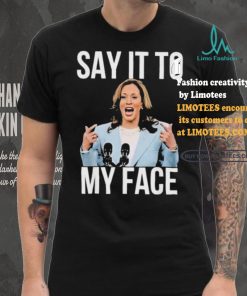 Say It To My Face Kamala Harris T shirt