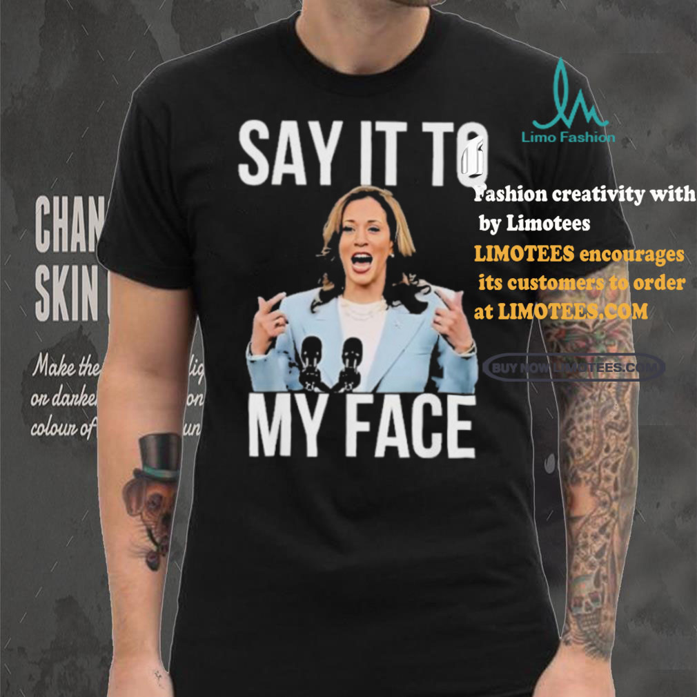 Say It To My Face Kamala Harris T shirt