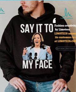 Say It To My Face Kamala Harris T shirt