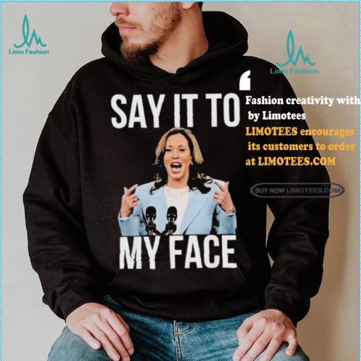 Say It To My Face Kamala Harris T shirt