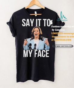 Say It To My Face Kamala Harris T shirt