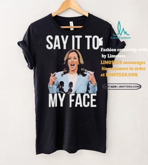 Say It To My Face Kamala Harris T shirt