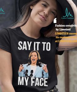 Say It To My Face Kamala Harris T shirt