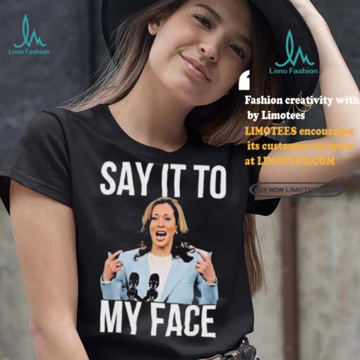 Say It To My Face Kamala Harris T shirt