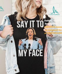 Say It To My Face Kamala Harris T shirt