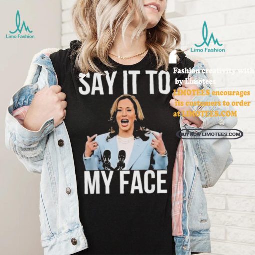 Say It To My Face Kamala Harris T shirt