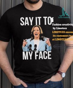 Say It To My Face Kamala Harris T shirt