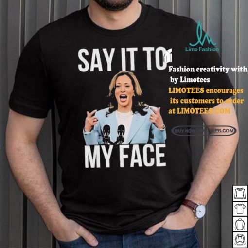 Say It To My Face Kamala Harris T shirt