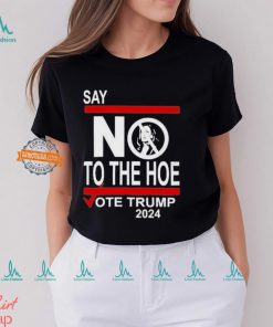 Say No To The Hoe Vote Trump 2024 Shirt