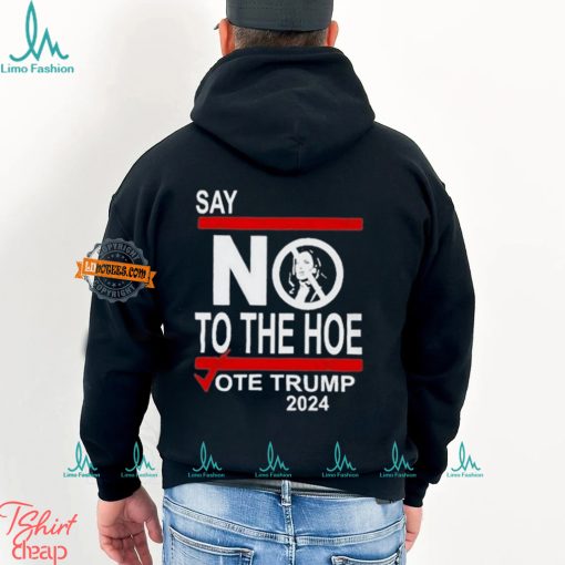 Say No To The Hoe Vote Trump 2024 Shirt