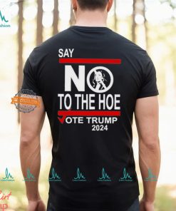 Say No To The Hoe Vote Trump 2024 Shirt