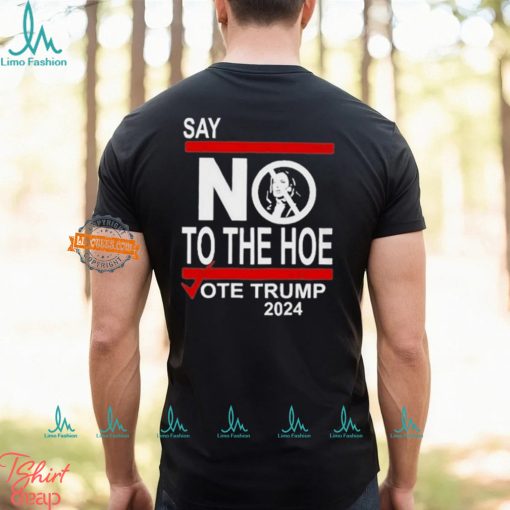 Say No To The Hoe Vote Trump 2024 Shirt