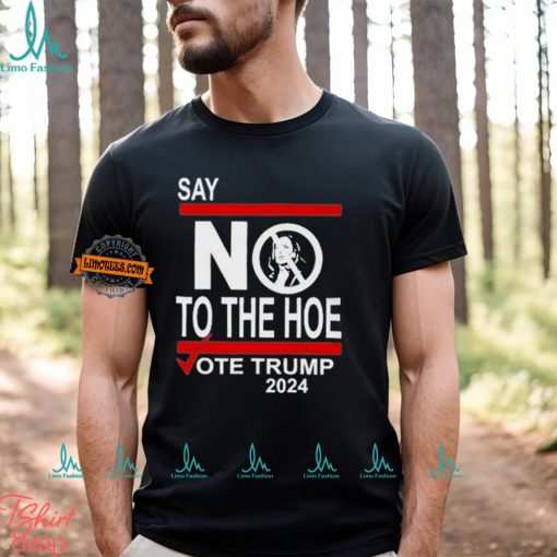 Say No To The Hoe Vote Trump 2024 Shirt