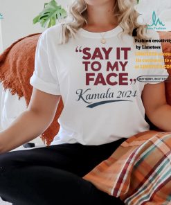 Saying Say It To My Face Harris Presidential 2024 T Shirt