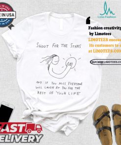 Shoot For The Stars And If You Miss Everyone Will Laugh At You For The Rest Of Your Life T shirt