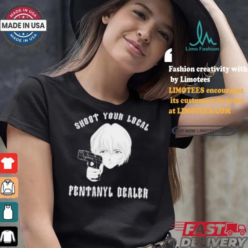 Shoot Your Local Fentanyl Dealer T shirt