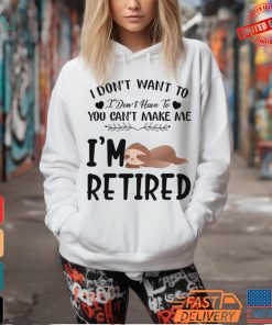 Sloth I Don’t Want To I Don’t Have To You Can’t Make Me I’m Retired T Shirt