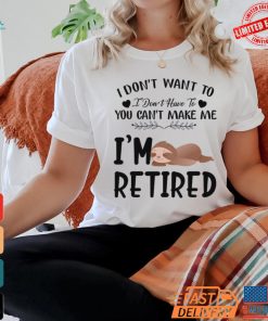 Sloth I Don’t Want To I Don’t Have To You Can’t Make Me I’m Retired T Shirt