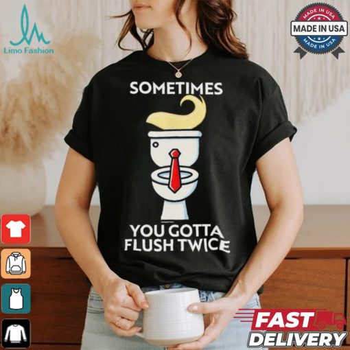 Sometime You Gotta Flush Twice T Shirt Trump 2024