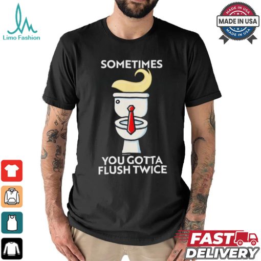 Sometime You Gotta Flush Twice T Shirt Trump 2024