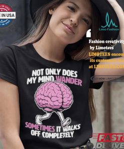 Sometimes My Mind Walks Off Completely T shirt