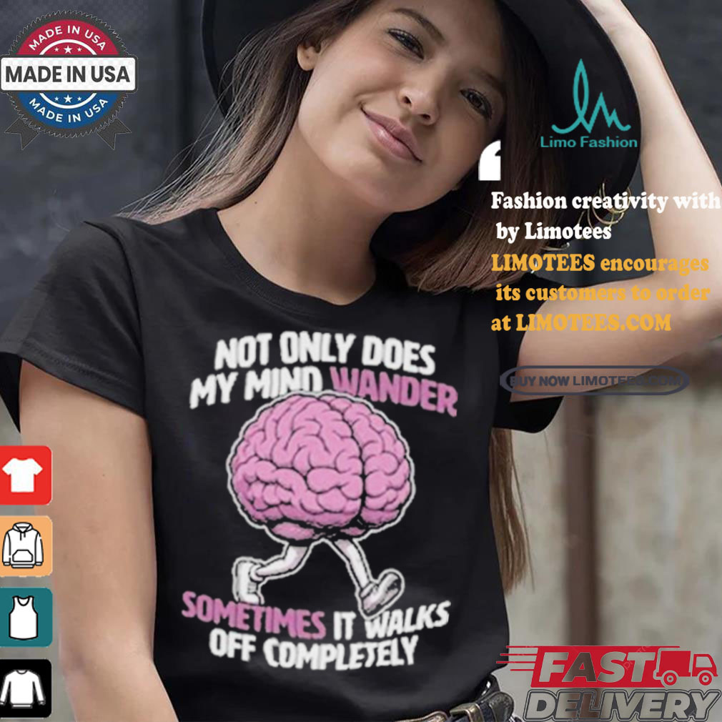 Sometimes My Mind Walks Off Completely T shirt Sometimes My Mind Walks Off Completely T shirt