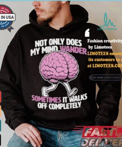 Sometimes My Mind Walks Off Completely T shirt