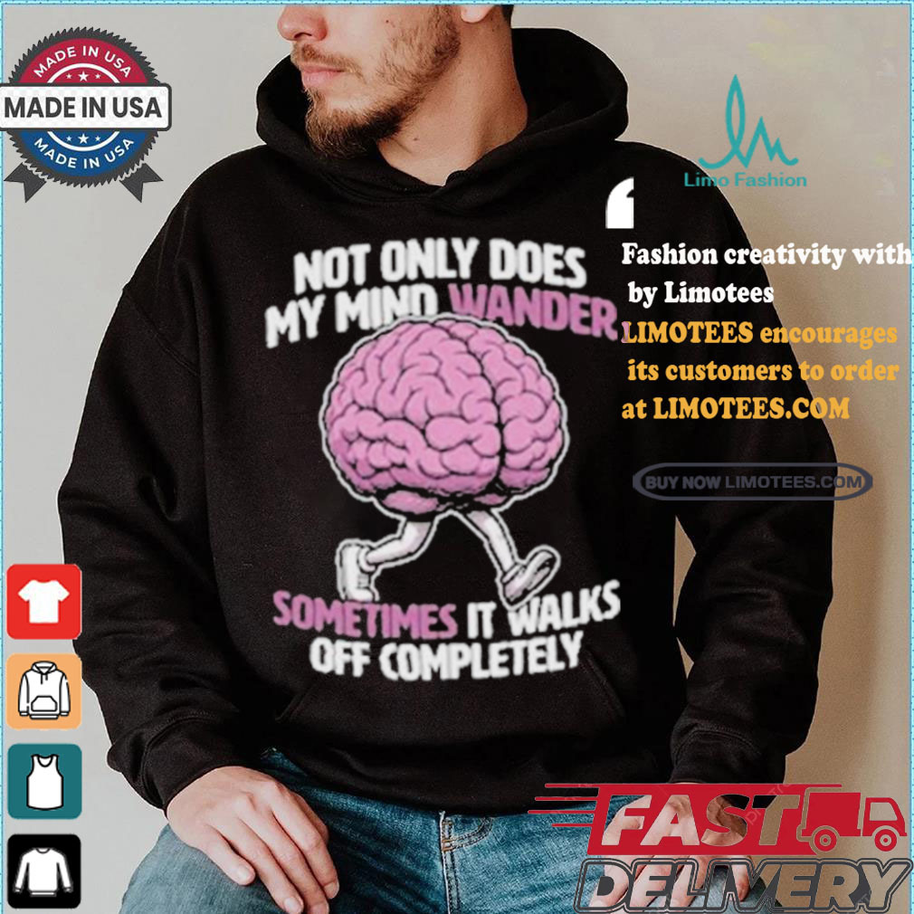 Sometimes My Mind Walks Off Completely T shirt Sometimes My Mind Walks Off Completely T shirt