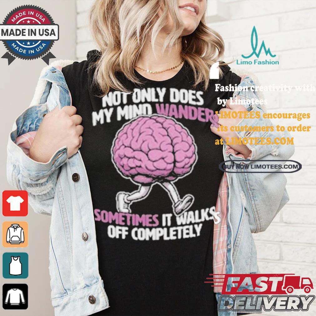 Sometimes My Mind Walks Off Completely T shirt Sometimes My Mind Walks Off Completely T shirt