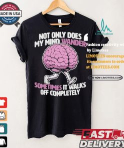 Sometimes My Mind Walks Off Completely T shirt