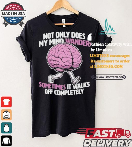 Sometimes My Mind Walks Off Completely T shirt