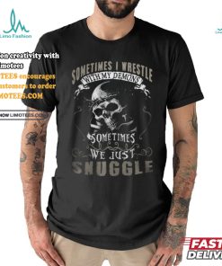 Sometimes i wrestie with my demons sometimes we just snuggle shirt