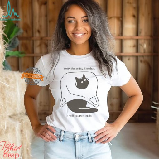 Sorry For Acting Like That It Will Happen Again T shirt
