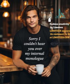 Sorry I Couldn’t Hear You Over My Internal Monologue Shirt