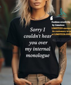 Sorry I Couldn’t Hear You Over My Internal Monologue Shirt