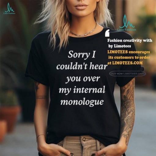 Sorry I Couldn’t Hear You Over My Internal Monologue Shirt