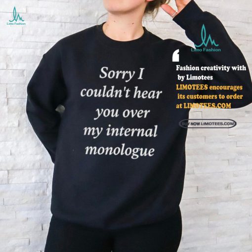 Sorry I Couldn’t Hear You Over My Internal Monologue Shirt