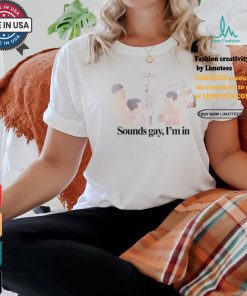 Sounds Gay I'm In T Shirt