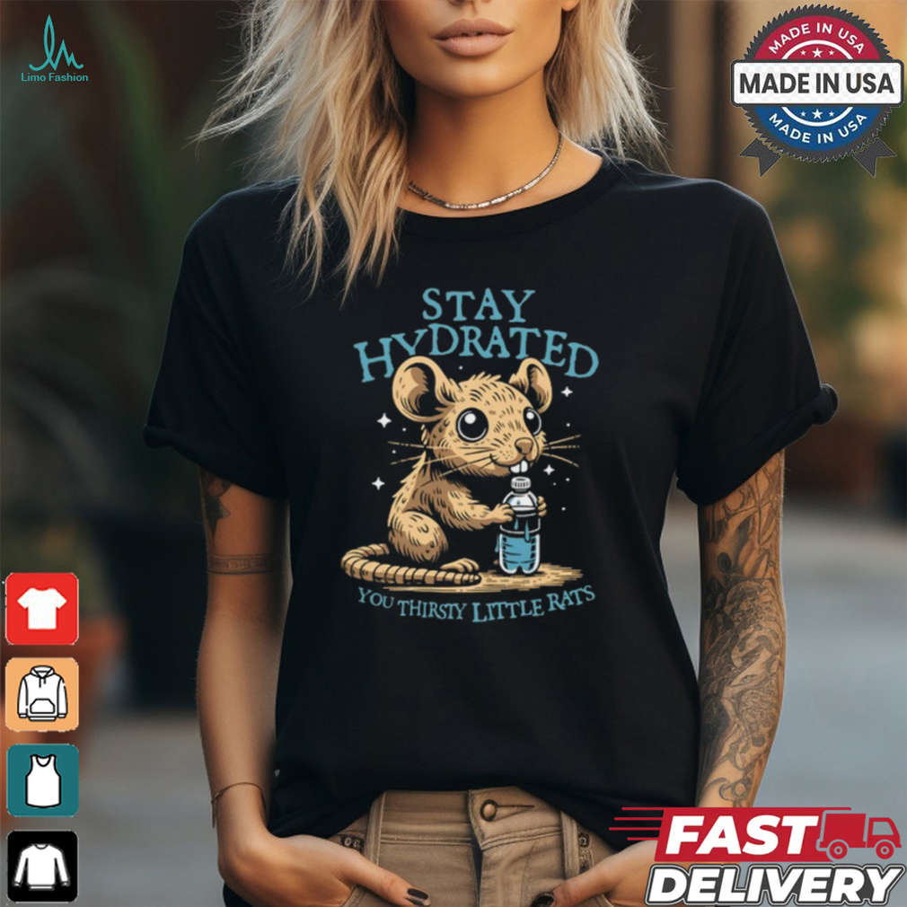 Stay Hydrated You Thirsty Little Rats shirt Stay Hydrated You Thirsty Little Rats shirt