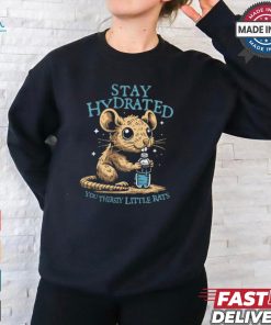 Stay Hydrated You Thirsty Little Rats shirt, hoodie, sweater, long sleeve and tank top Stay Hydrated You Thirsty Little Rats shirt