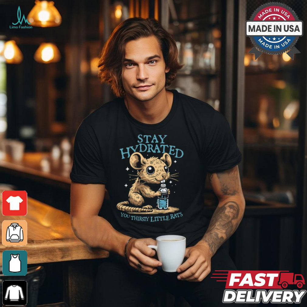 Stay Hydrated You Thirsty Little Rats shirt Stay Hydrated You Thirsty Little Rats shirt