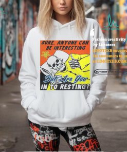 Sure, Anyone Can Be Interesting But Are You In To Resting shirt