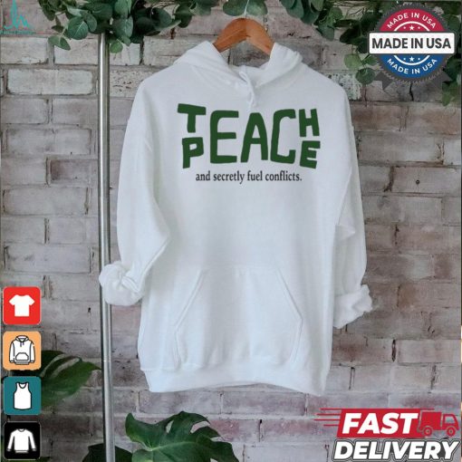 Teach Peace And Secretly Fuel Conflicts shirt