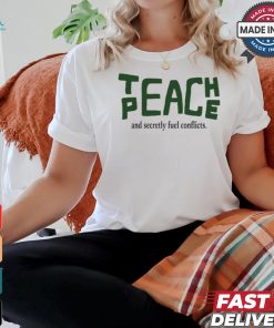 Teach Peace And Secretly Fuel Conflicts shirt