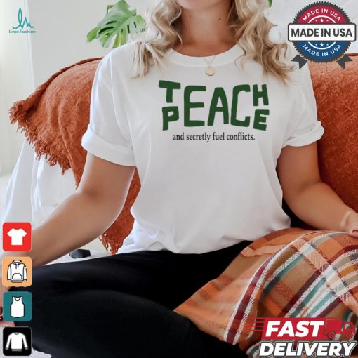 Teach Peace And Secretly Fuel Conflicts shirt