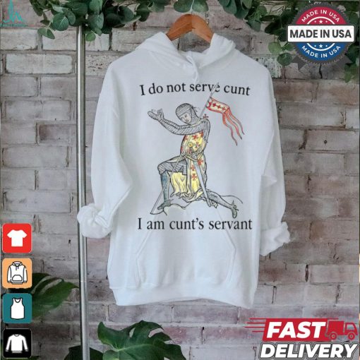 That Go Hard I Do Not Serve Cunt I Am Cunt’s Servant Shirt