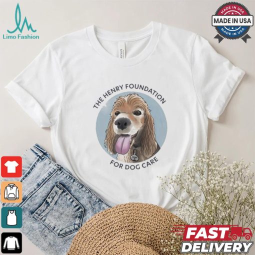The Henry Foundation For Dog Care T shirt