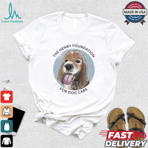 The Henry Foundation For Dog Care T shirt