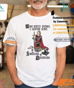 The Only Kings I Serve Are Smoking and Drinking Shirt