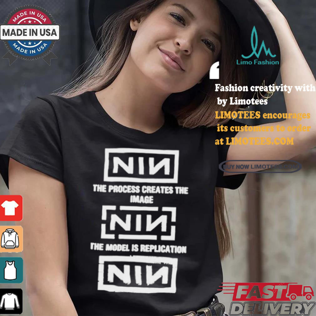 The Process Creates The Image The Model Is Replication Nin T shirt The Process Creates The Image The Model Is Replication Nin T shirt
